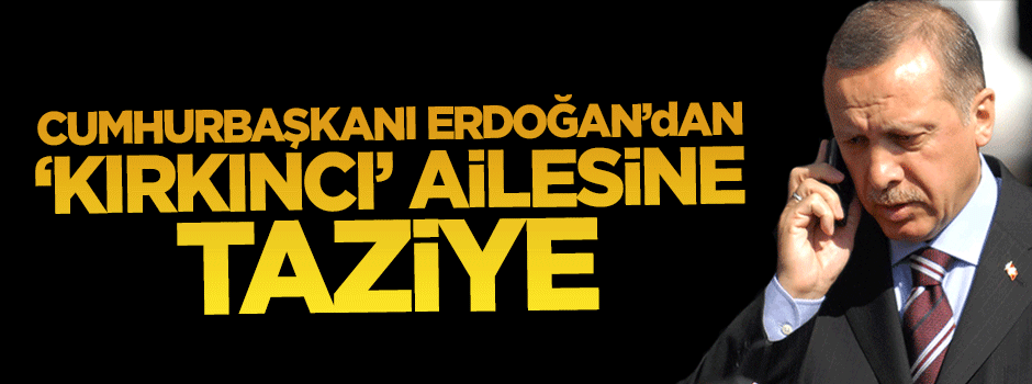 Cumhurbaşkanı Erdoğan'ndan Kırkıncı ailesine taziye telefonu