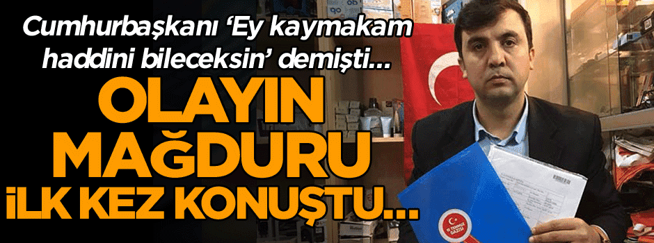 Cumhurbaşkanı ‘Ey kaymakam haddini bileceksin’ demişti… Olayın mağduru ilk kez konuştu…