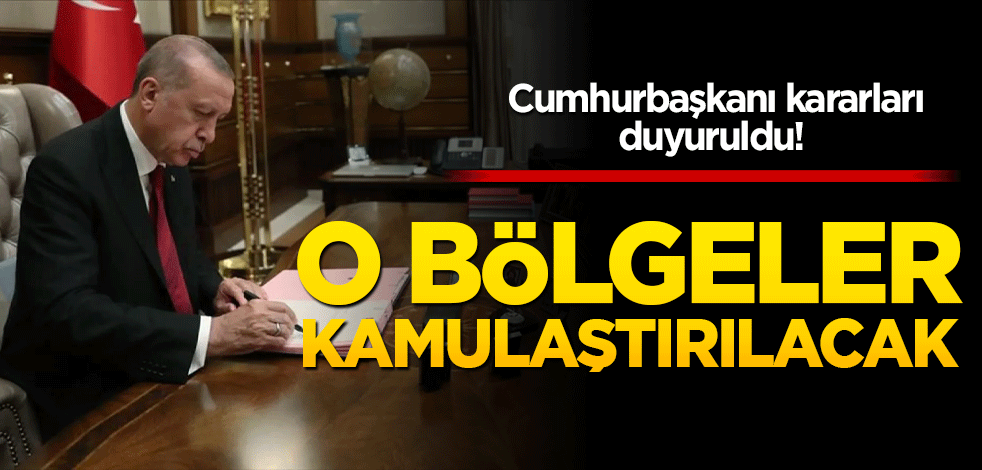 Cumhurbaşkanı kararları duyuruldu! O bölgeler kamulaştırılacak