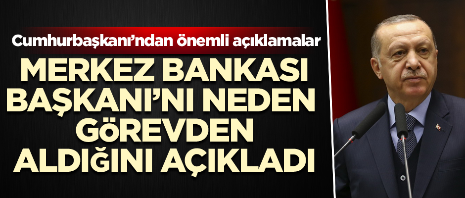 Cumhurbaşkanı Merkez Bankası Başkanı’nı neden görevden aldığını açıkladı