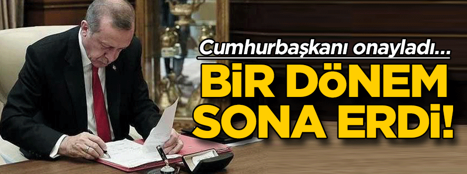 Cumhurbaşkanı onayladı… Bir dönem sona erdi!