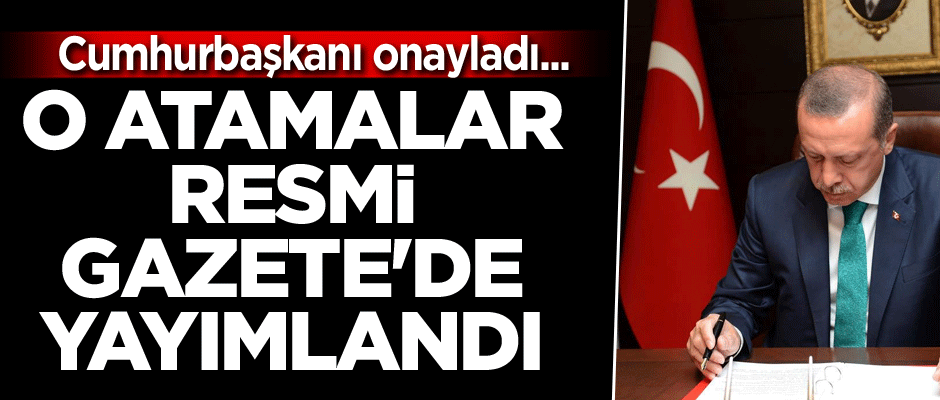 Cumhurbaşkanı onayladı... O atamalar Resmi Gazete'de yayımlandı