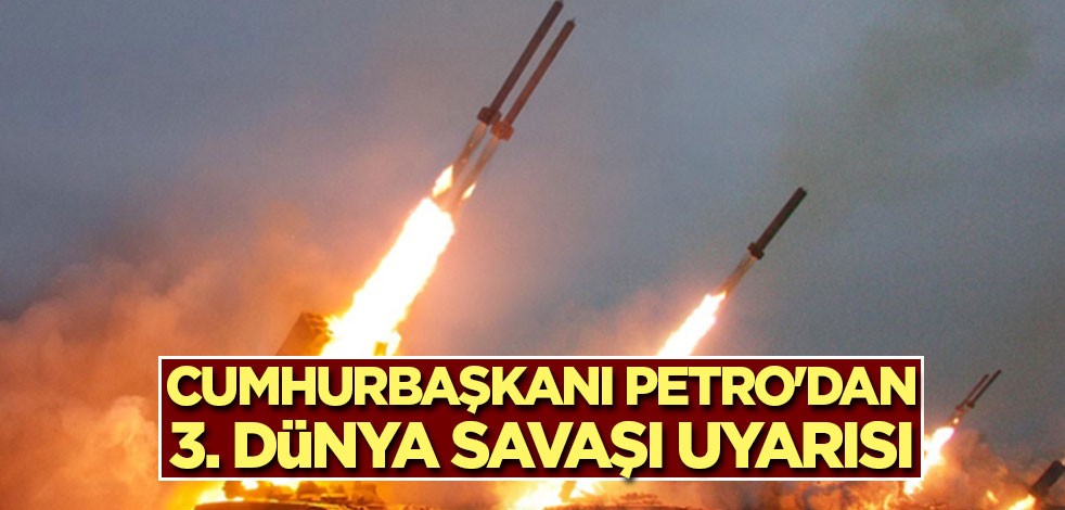 Cumhurbaşkanı Petro'dan 3. Dünya Savaşı uyarısı