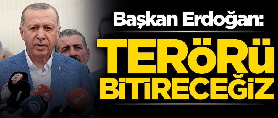 Cumhurbaşkanı Recep Tayyip Erdoğan: Terörü bitireceğiz