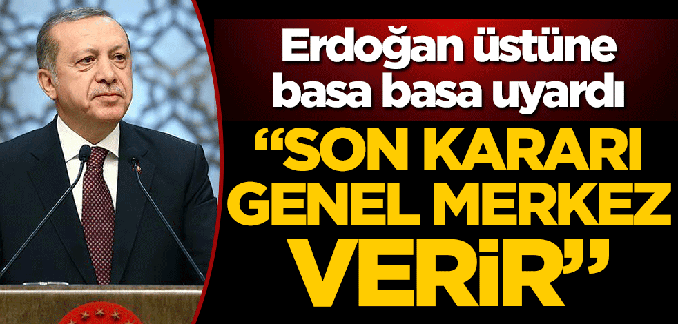 Cumhurbaşkanı Recep Tayyip Erdoğan üstüne basa basa uyardı! "Son kararı Genel Merkez verir"