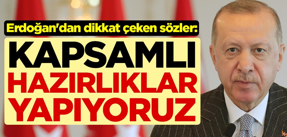 Cumhurbaşkanı Recep Tayyip Erdoğan'dan dikkat çeken sözler: Kapsamlı hazırlıklar yapıyoruz