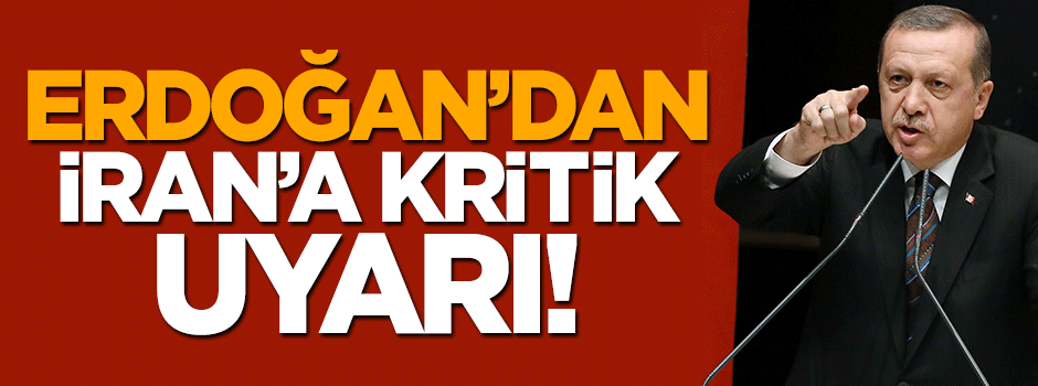 Cumhurbaşkanı Recep Tayyip Erdoğan'dan İran'a uyarı!