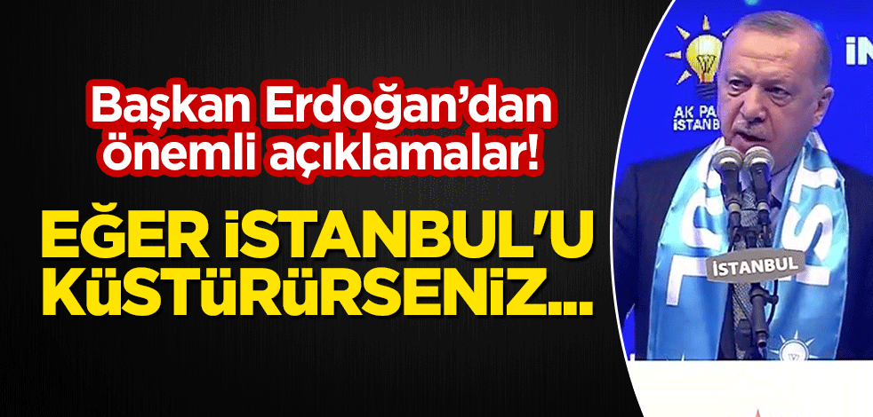 Cumhurbaşkanı Recep Tayyip Erdoğan'dan önemli açıklamalar! "Eğer İstanbul'u küstürürseniz..."