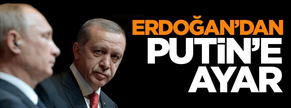 Cumhurbaşkanı Recep Tayyip Erdoğan'dan Putin'e ayar