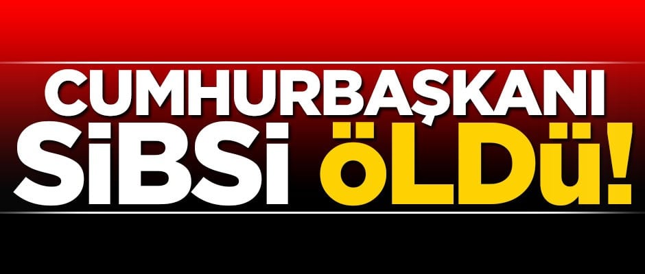 Cumhurbaşkanı Sibsi öldü!