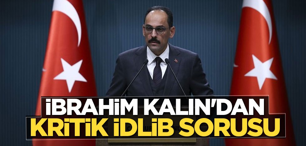 Cumhurbaşkanlığı Sözcüsü İbrahim Kalın'dan kritik İdlib sorusu