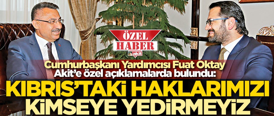 Cumhurbaşkanı Yardımcısı Fuat Oktay: Kıbrıs’taki haklarımızı kimseye yedirmeyiz