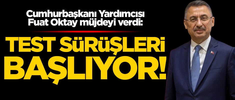Cumhurbaşkanı Yardımcısı Fuat Oktay müjdeyi verdi: Test sürüşleri başlıyor