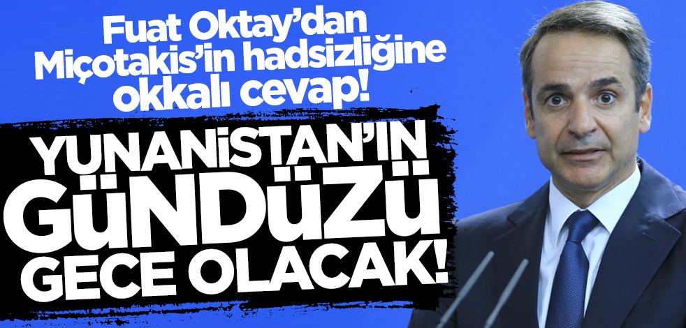Cumhurbaşkanı Yardımcısı Fuat Oktay: Yunanistan’ın gündüzü gece olacak!