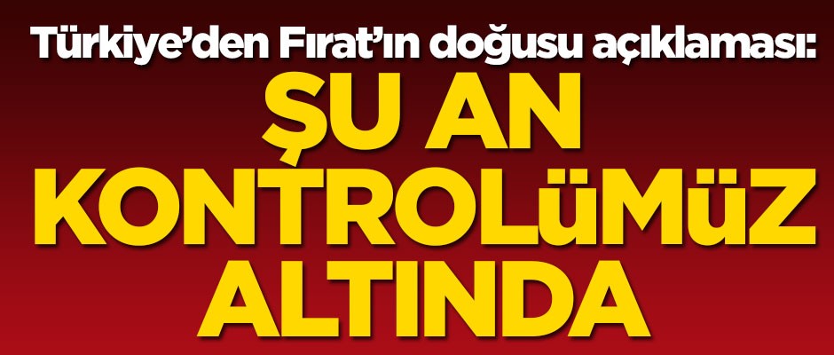 Cumhurbaşkanı Yardımcısı Fuat Oktay'dan Fırat'ın doğusu açıklaması: Şu an kontrolümüz altında