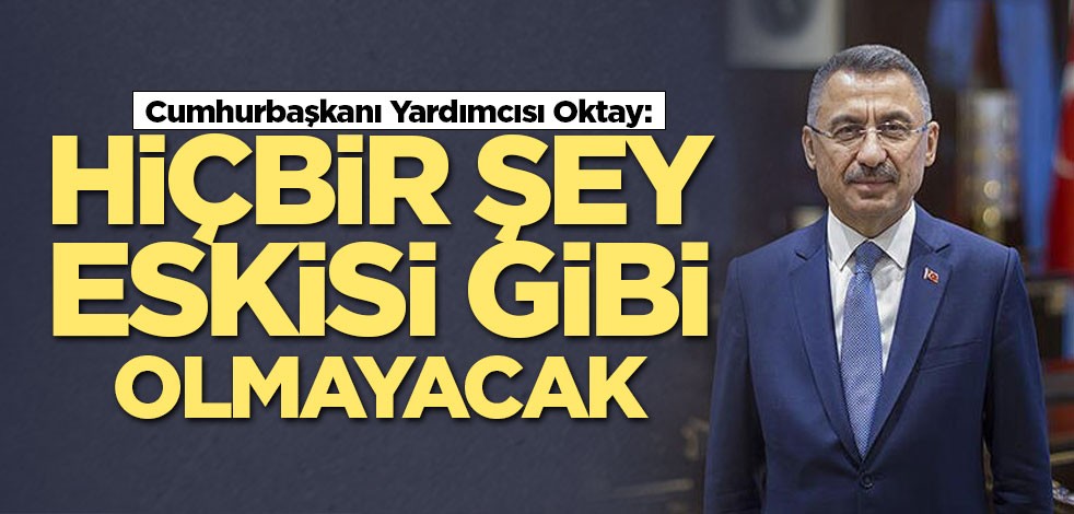 Cumhurbaşkanı Yardımcısı Oktay: Hiçbir şey eskisi gibi olmayacak