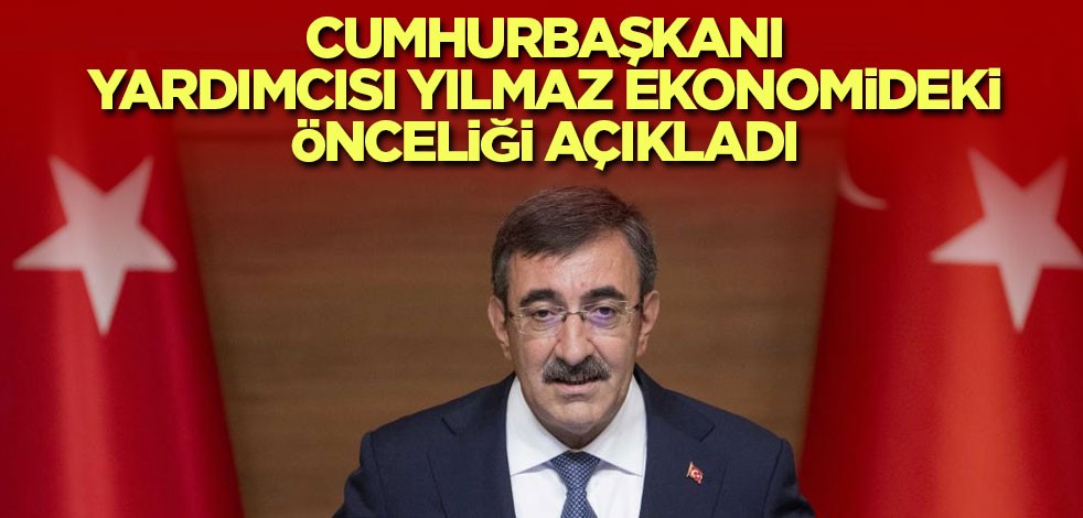 Cumhurbaşkanı Yardımcısı Yılmaz ekonomideki önceliği açıkladı
