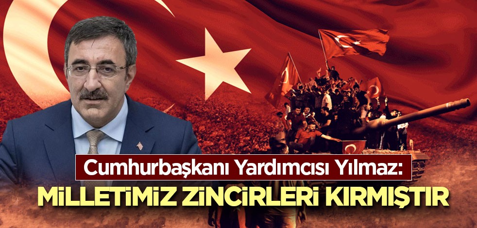 Cumhurbaşkanı Yardımcısı Yılmaz: Milletimiz zincirleri kırmıştır