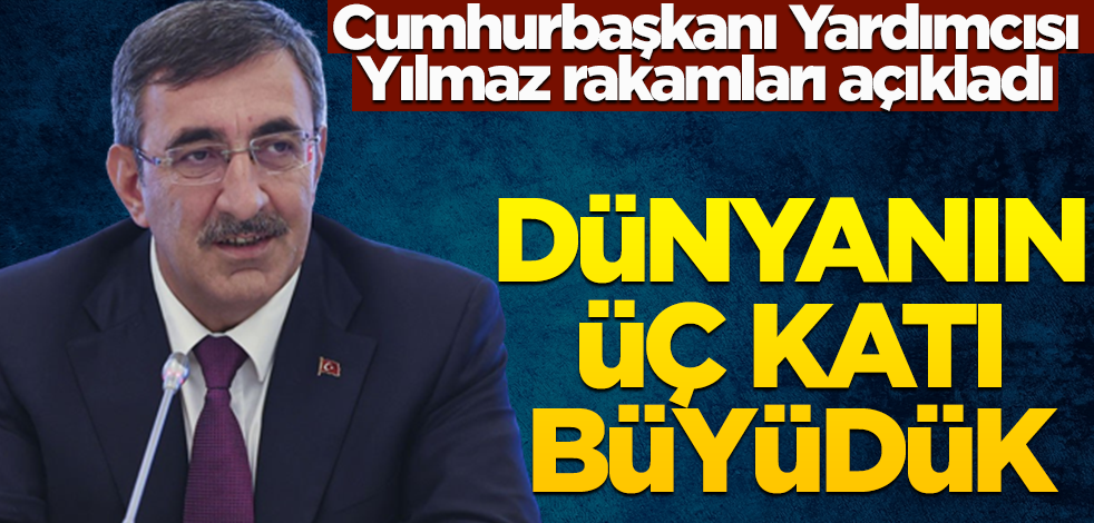Cumhurbaşkanı Yardımcısı Yılmaz rakamları açıkladı! Dünyanın üç katı büyüdük