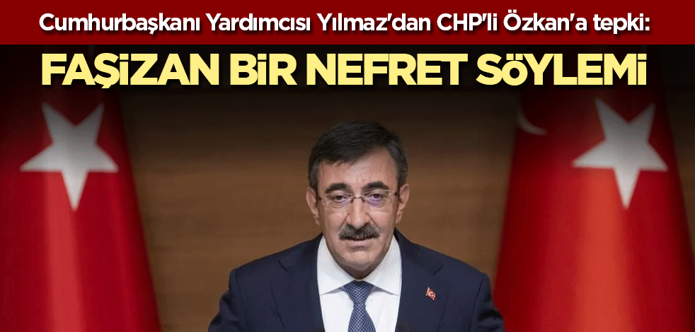 Cumhurbaşkanı Yardımcısı Yılmaz'dan CHP'li Özkan'a tepki: Faşizan bir nefret söylemi