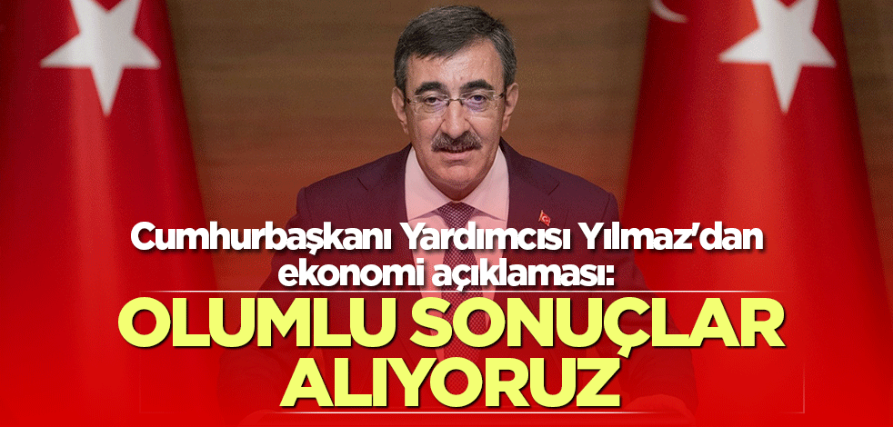 Cumhurbaşkanı Yardımcısı Yılmaz'dan ekonomi açıklaması: Olumlu sonuçlar alıyoruz