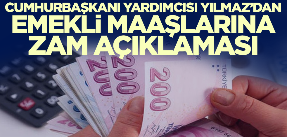 Cumhurbaşkanı Yardımcısı Yılmaz'dan emekli maaşlarına zam açıklaması