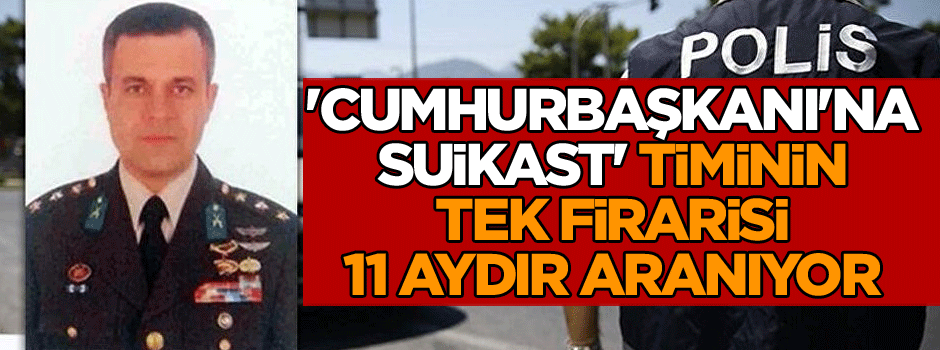 'Cumhurbaşkanı'na suikast' timinin tek firarisi 11 aydır aranıyor