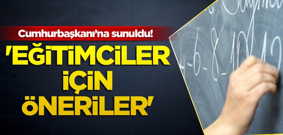 Cumhurbaşkanı’na sunuldu! 'Eğitimciler için öneriler'