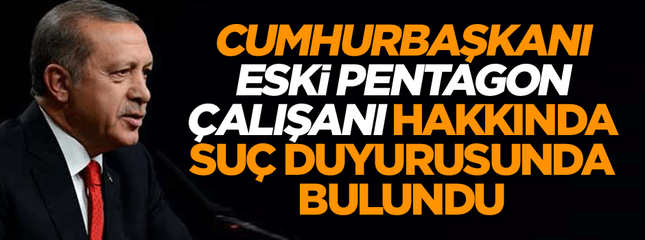 Cumhurbaşkanı’ndan eski Pentagon çalışanı hakkında suç duyurusu