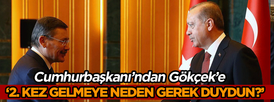 Cumhurbaşkanı’ndan Gökçek’e: 2. kez gelmeye neden gerek duydun?