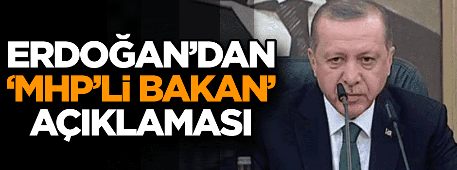 Cumhurbaşkanı’ndan ‘MHP’li Bakan’ açıklaması