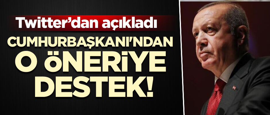 Cumhurbaşkanı'ndan o öneriye destek!