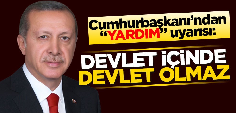Cumhurbaşkanı’ndan "yardım" uyarısı: Devlet içinde devlet olmaz