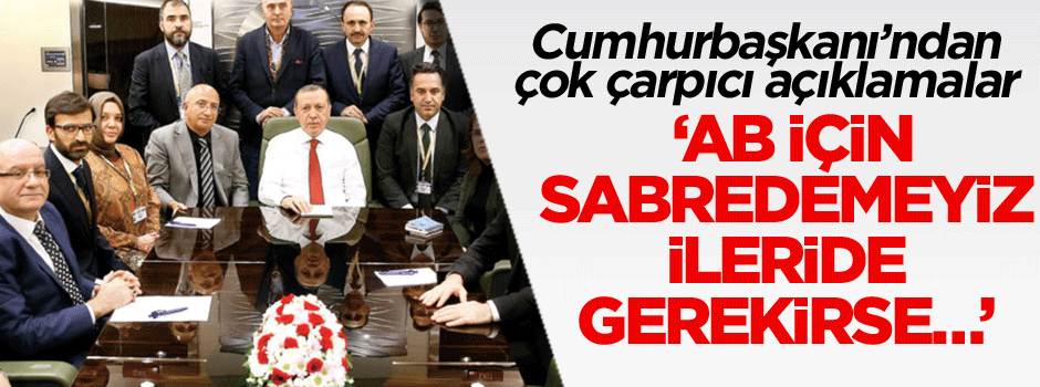 Cumhurbaşkanı’ndan yeni açıklamalar: Sabredemeyiz ileride gerekirse…