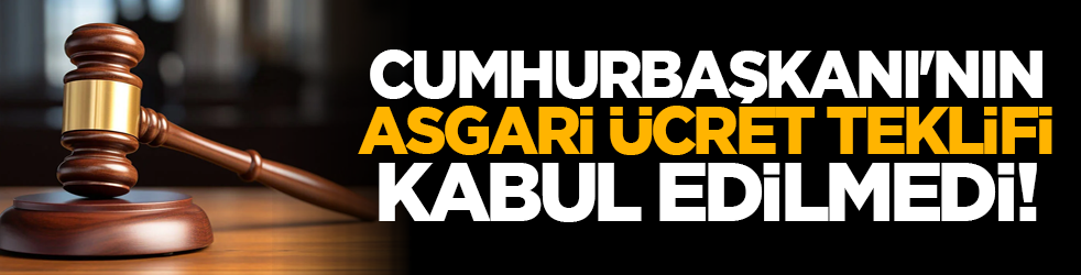 Cumhurbaşkanı'nın asgari ücret teklifi kabul edilmedi!