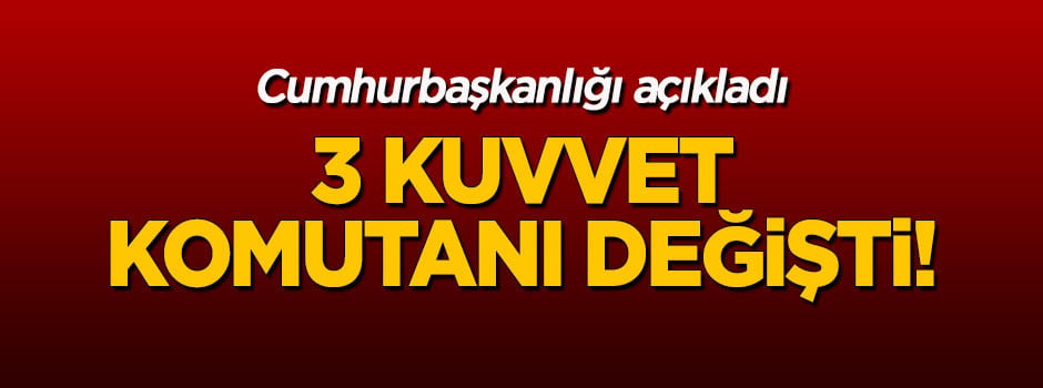 Cumhurbaşkanlığı açıkladı: 3 kuvvet komutanı değişti