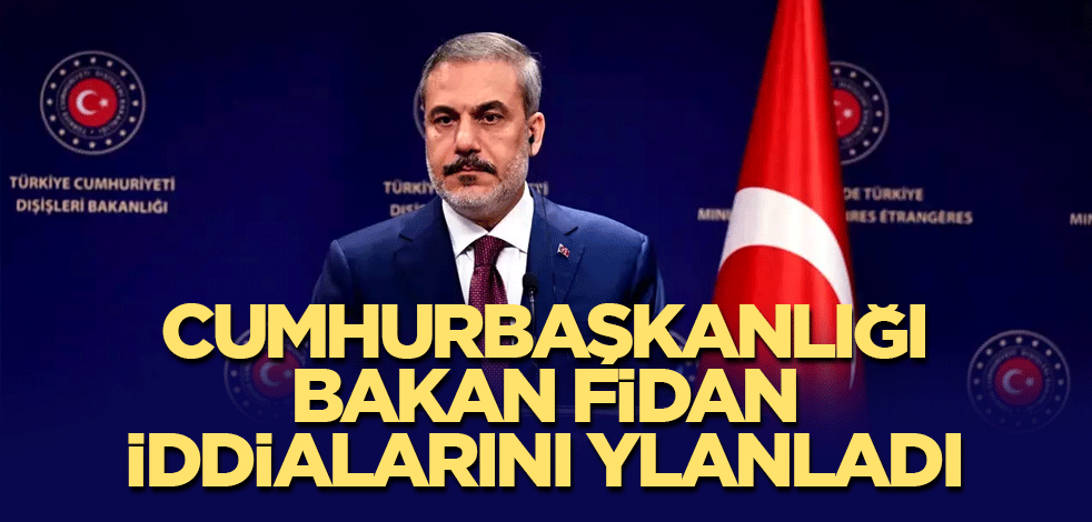 Cumhurbaşkanlığı Bakan Fidan iddialarını yalanladı