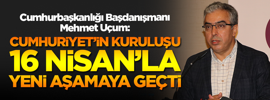 Cumhurbaşkanlığı Başdanışmanı Mehmet Uçum'dan 16 Nisan referandumu açıklaması