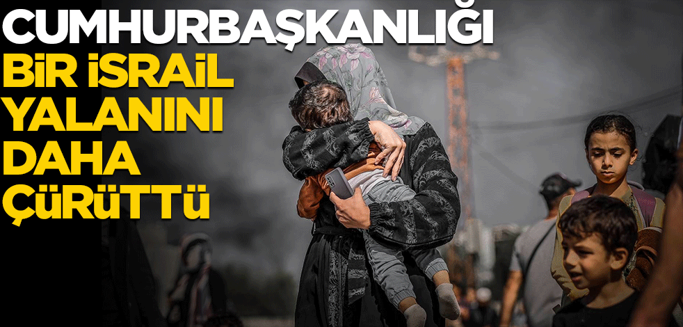 Cumhurbaşkanlığı bir İsrail yalanını daha çürüttü