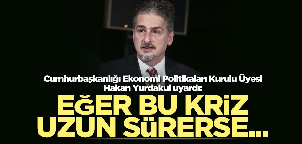 Cumhurbaşkanlığı Ekonomi Politikaları Kurulu Üyesi Yurdakul uyardı!