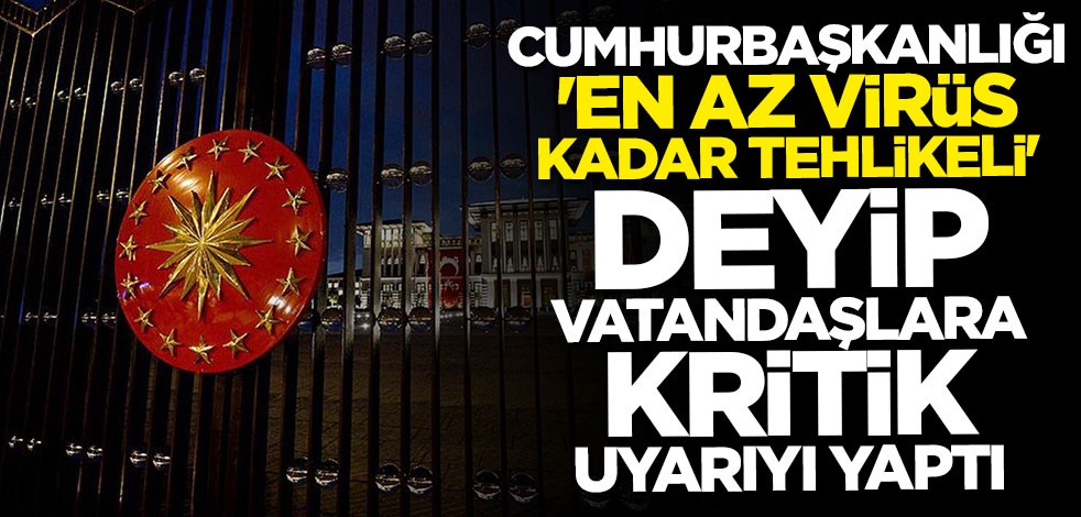 Cumhurbaşkanlığı, "En az virüs kadar tehlikeli" deyip uyardı: Bunu yapmayın