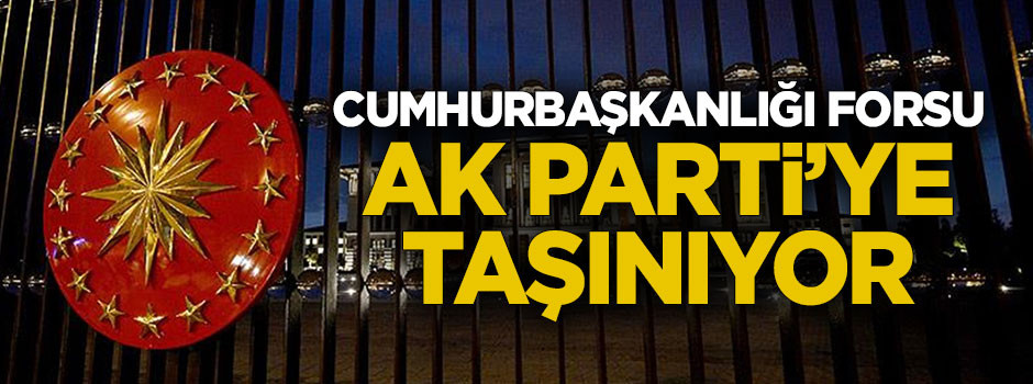 Cumhurbaşkanlığı Forsu AK Parti'ye taşınıyor