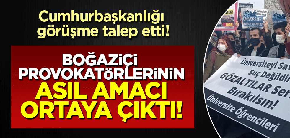 Cumhurbaşkanlığı görüşme talep etti: Boğaziçi provokatörlerinin asıl amacı ortaya çıktı!