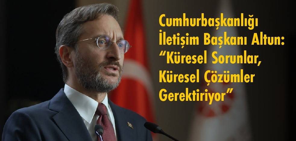 Cumhurbaşkanlığı İletişim Başkanı Altun: Küresel sorunlar, küresel çözümler gerektiriyor