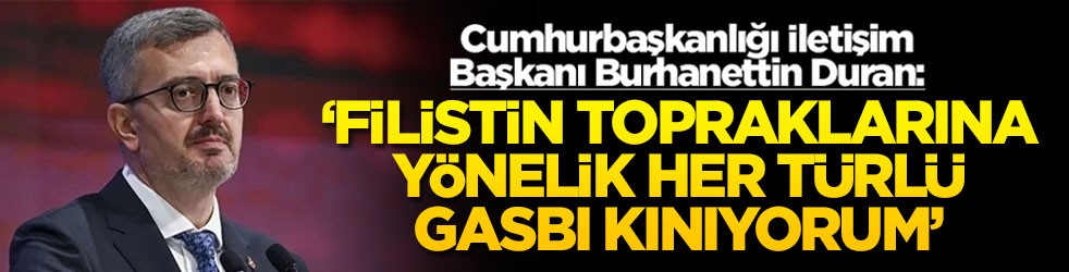 Cumhurbaşkanlığı İletişim Başkanı Burhanettin Duran: ‘Filistin topraklarına yönelik her türlü gasbı kınıyorum'