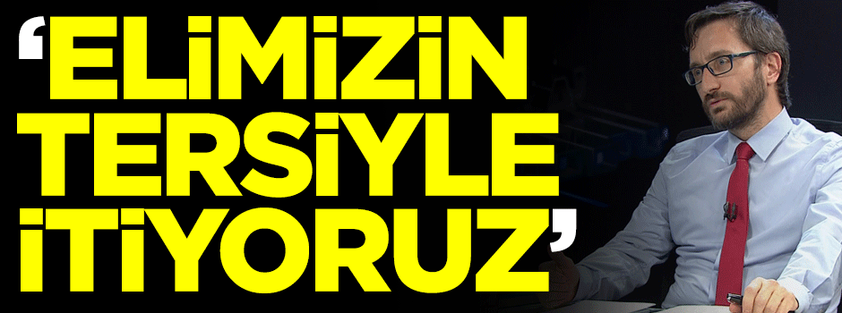 Cumhurbaşkanlığı İletişim Başkanı Fahrettin Altun: Elimizin tersiyle itiyoruz