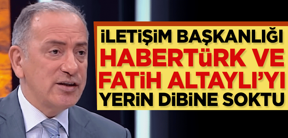 Cumhurbaşkanlığı İletişim başkanlığı HaberTürk ve Fatih Altaylı’yı yerin dibine soktu