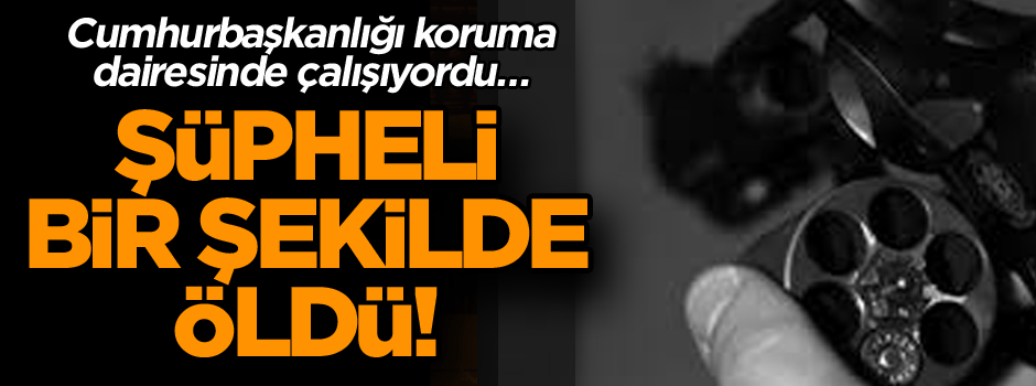 Cumhurbaşkanlığı koruma dairesinde çalışan polisin şüpheli ölümü