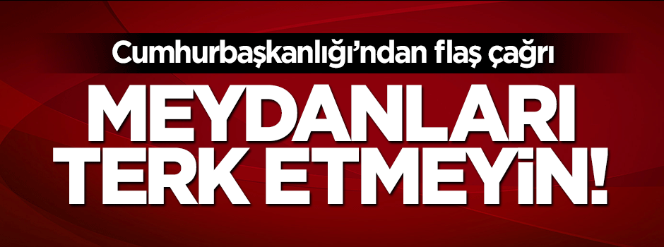 Cumhurbaşkanlığı: Meydanları terk etmeyin!
