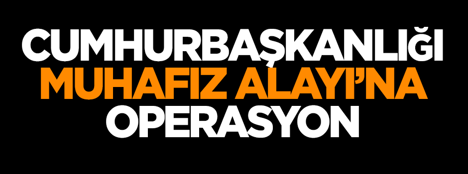 Cumhurbaşkanlığı Muhafız Alayı'na operasyon